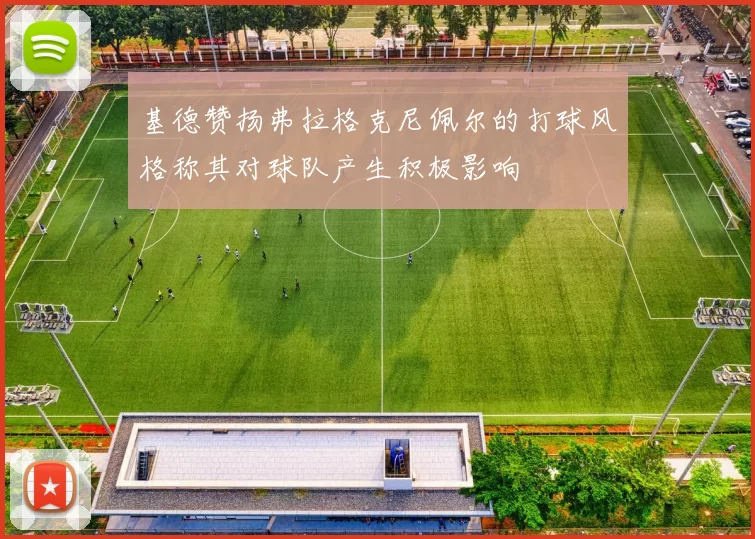基德赞扬弗拉格克尼佩尔的打球风格称其对球队产生积极影响