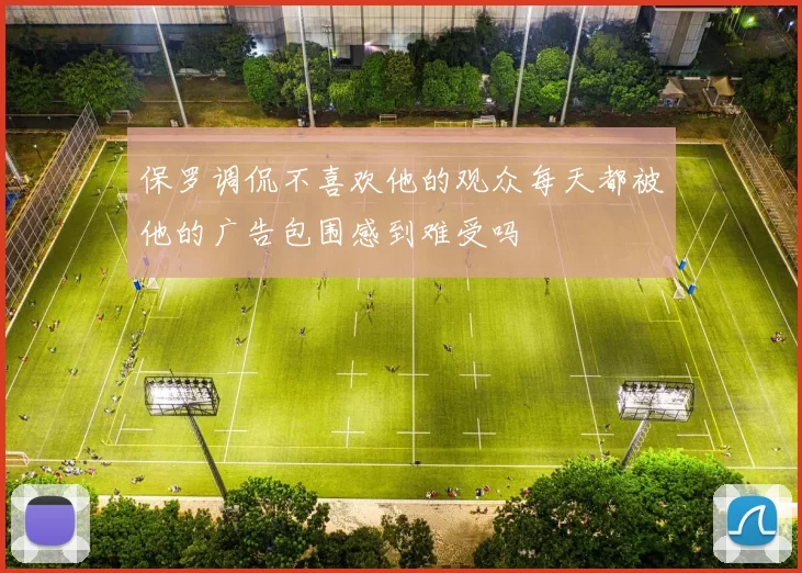 保罗调侃不喜欢他的观众每天都被他的广告包围感到难受吗
