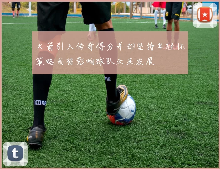 火箭引入传奇得分手却坚持年轻化策略或将影响球队未来发展
