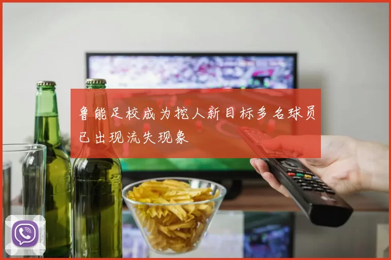 鲁能足校成为挖人新目标多名球员已出现流失现象